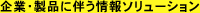企業・製品に伴う情報ソリューション